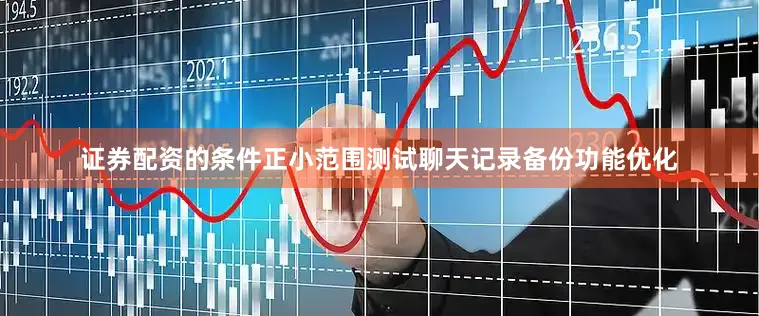 证券配资的条件正小范围测试聊天记录备份功能优化