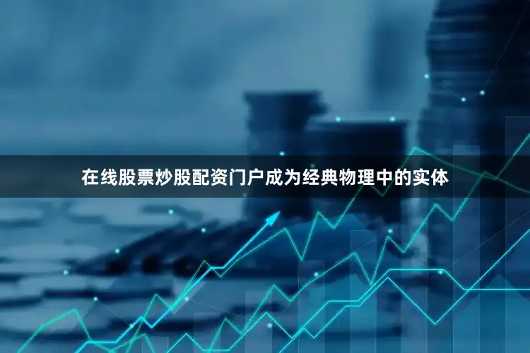 在线股票炒股配资门户成为经典物理中的实体
