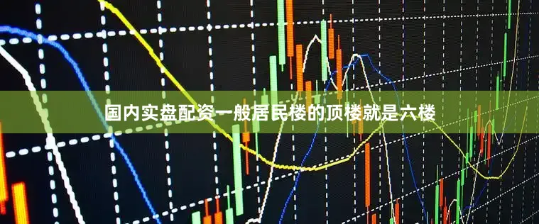 国内实盘配资一般居民楼的顶楼就是六楼