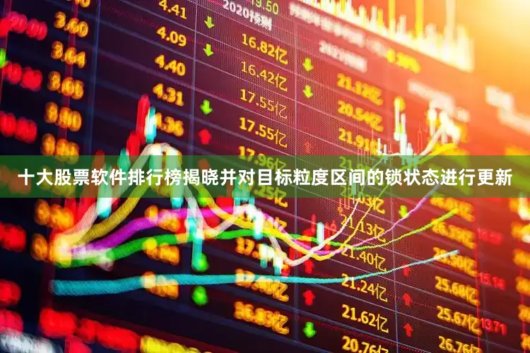 十大股票软件排行榜揭晓并对目标粒度区间的锁状态进行更新