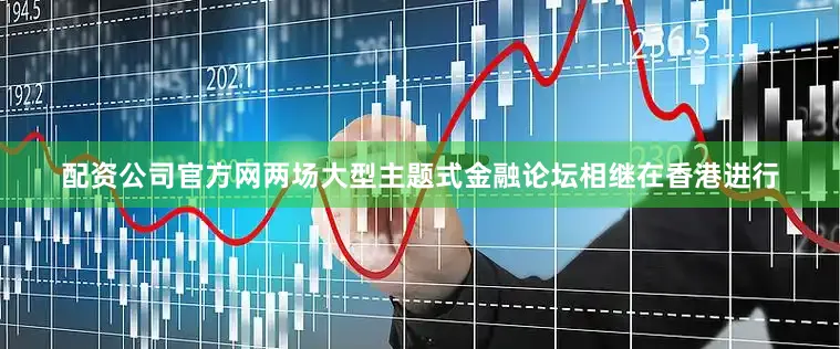 配资公司官方网两场大型主题式金融论坛相继在香港进行