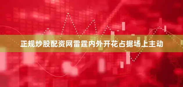 正规炒股配资网雷霆内外开花占据场上主动