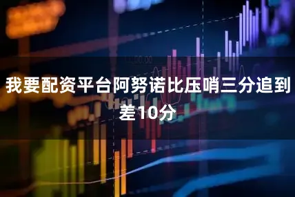 我要配资平台阿努诺比压哨三分追到差10分