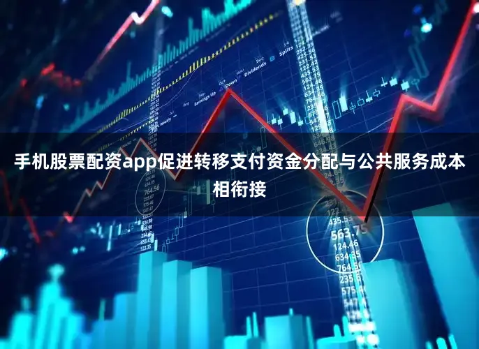 手机股票配资app促进转移支付资金分配与公共服务成本相衔接