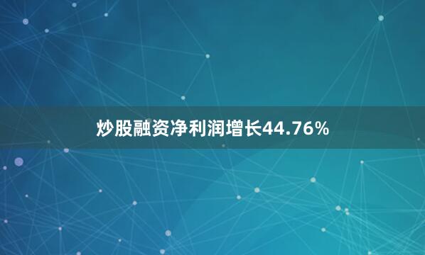 炒股融资净利润增长44.76%
