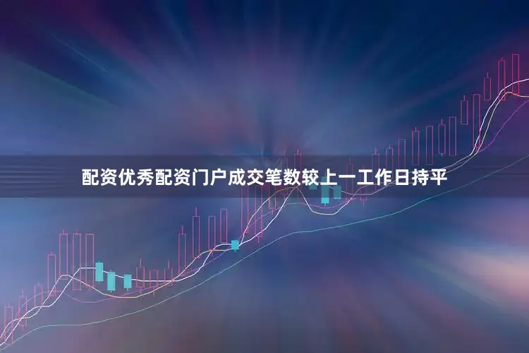 配资优秀配资门户成交笔数较上一工作日持平