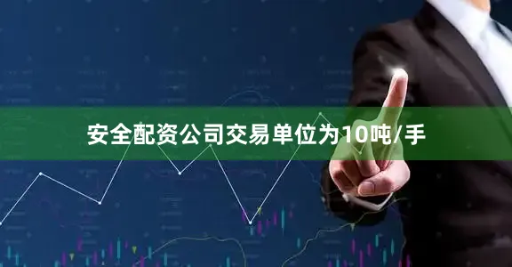 安全配资公司交易单位为10吨/手