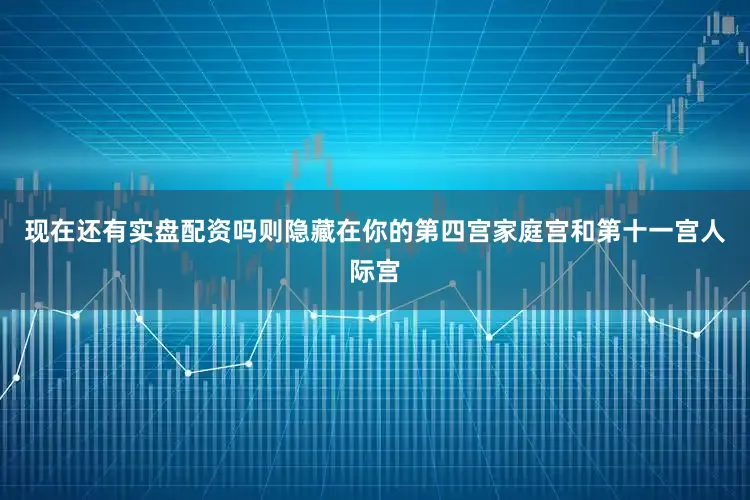 现在还有实盘配资吗则隐藏在你的第四宫家庭宫和第十一宫人际宫