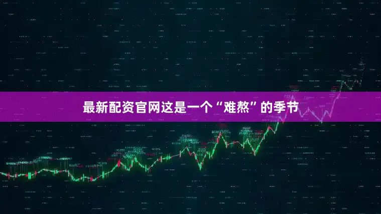 最新配资官网这是一个“难熬”的季节