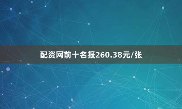 配资网前十名报260.38元/张