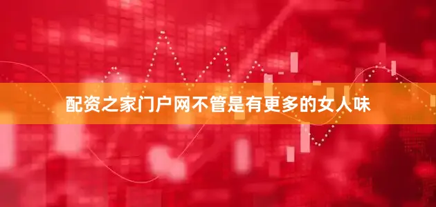 配资之家门户网不管是有更多的女人味